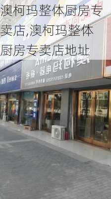 澳柯玛整体厨房专卖店,澳柯玛整体厨房专卖店地址