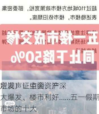 定调！证监会、沪深
所发声！中国资产大爆发、楼市利好……五一假期影响一周市场的十大
