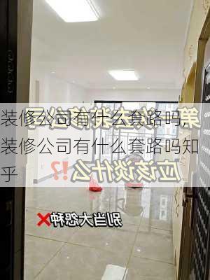 装修公司有什么套路吗,装修公司有什么套路吗知乎