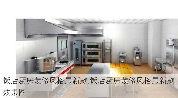 饭店厨房装修风格最新款,饭店厨房装修风格最新款效果图