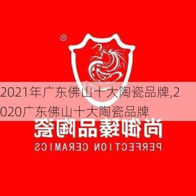 2021年广东佛山十大陶瓷品牌,2020广东佛山十大陶瓷品牌