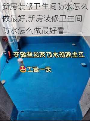 新房装修卫生间防水怎么做最好,新房装修卫生间防水怎么做最好看