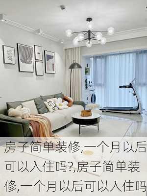 房子简单装修,一个月以后可以入住吗?,房子简单装修,一个月以后可以入住吗