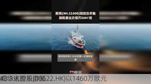 威华达控股(00622.HK)以1460万欧元
43.3米游乐游艇