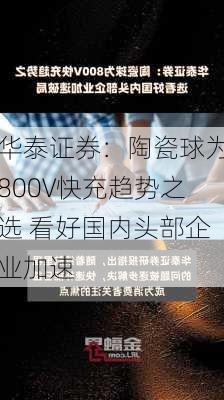 华泰证券：陶瓷球为800V快充趋势之选 看好国内头部企业加速
