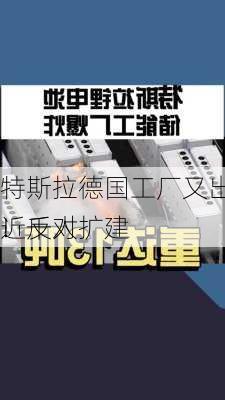 特斯拉德国工厂又出事！遭近千人
！反对扩建