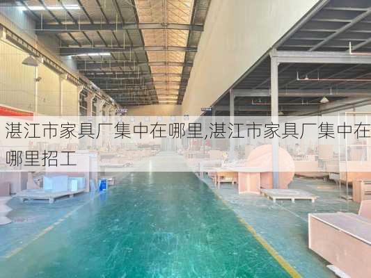 湛江市家具厂集中在哪里,湛江市家具厂集中在哪里招工