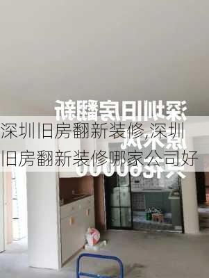 深圳旧房翻新装修,深圳旧房翻新装修哪家公司好