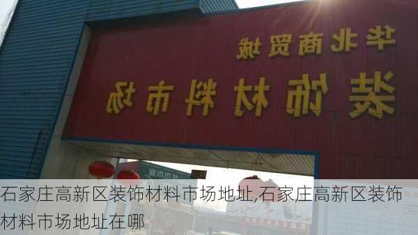 石家庄高新区装饰材料市场地址,石家庄高新区装饰材料市场地址在哪