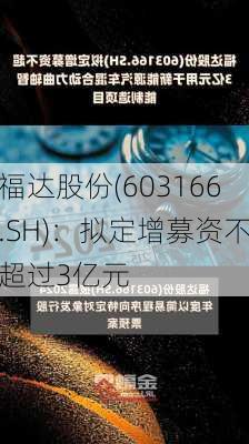 福达股份(603166.SH)：拟定增募资不超过3亿元