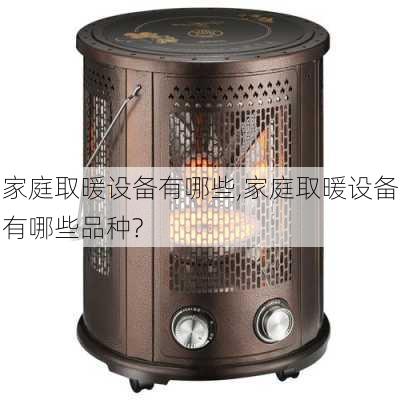 家庭取暖设备有哪些,家庭取暖设备有哪些品种?