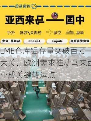 LME仓库铝存量突破百万大关，欧洲需求推动马来西亚成关键转运点