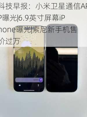 科技早报：小米卫星通信APP曝光|6.9英寸屏幕iPhone曝光|索尼新手机售价过万