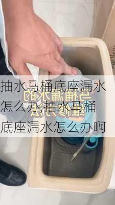 抽水马桶底座漏水怎么办,抽水马桶底座漏水怎么办啊