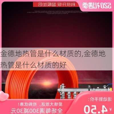 金德地热管是什么材质的,金德地热管是什么材质的好