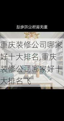 重庆装修公司哪家好十大排名,重庆装修公司哪家好十大排名飞