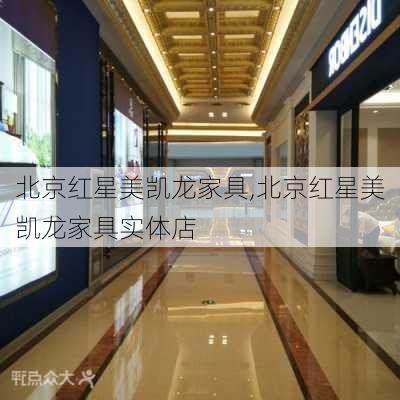 北京红星美凯龙家具,北京红星美凯龙家具实体店