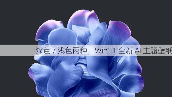 深色 / 浅色两种，Win11 全新 AI 主题壁纸
