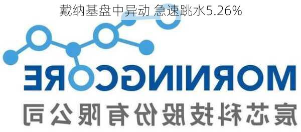 戴纳基盘中异动 急速跳水5.26%