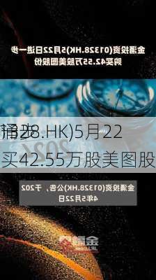 金涌
(01328.HK)5月22
进一步购买42.55万股美图股份