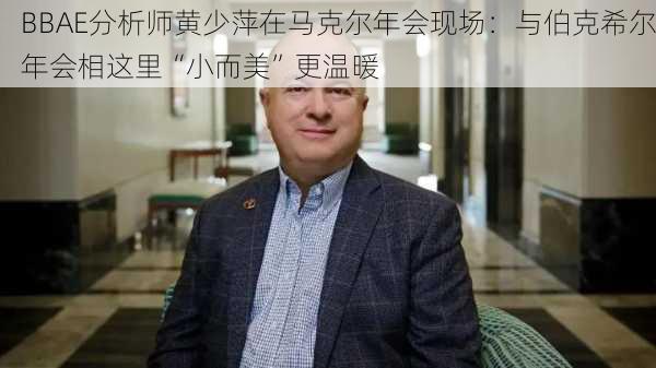 BBAE分析师黄少萍在马克尔年会现场：与伯克希尔年会相这里“小而美”更温暖