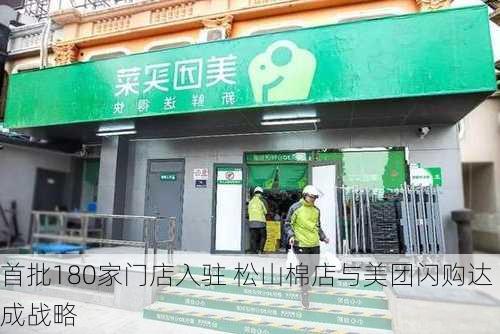 首批180家门店入驻 松山棉店与美团闪购达成战略
