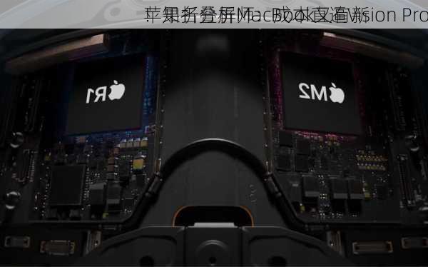 苹果折叠屏MacBook又有新
！知名分析师：成本直逼Vision Pro