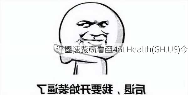 一图速览Guardant Health(GH.US)今
评级，最高看至45
