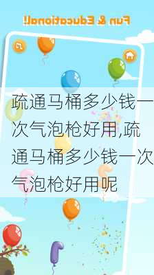 疏通马桶多少钱一次气泡枪好用,疏通马桶多少钱一次气泡枪好用呢