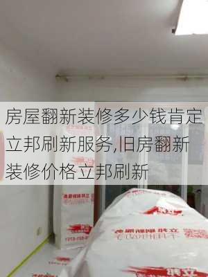 房屋翻新装修多少钱肯定立邦刷新服务,旧房翻新装修价格立邦刷新