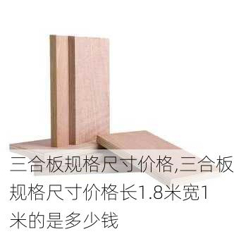 三合板规格尺寸价格,三合板规格尺寸价格长1.8米宽1米的是多少钱