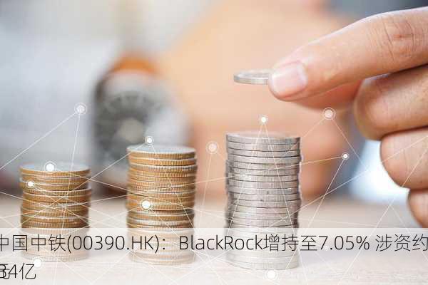 中国中铁(00390.HK)：BlackRock增持至7.05% 涉资约1.34亿
元