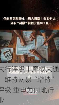 大行评级｜摩根大通：维持网易“增持”评级 重申为内地行业
