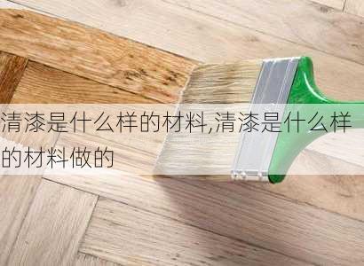 清漆是什么样的材料,清漆是什么样的材料做的