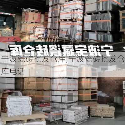 宁波瓷砖批发仓库,宁波瓷砖批发仓库电话