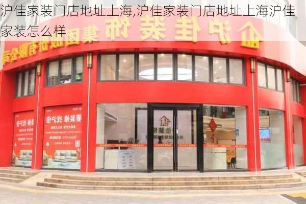 沪佳家装门店地址上海,沪佳家装门店地址上海沪佳家装怎么样