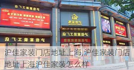 沪佳家装门店地址上海,沪佳家装门店地址上海沪佳家装怎么样