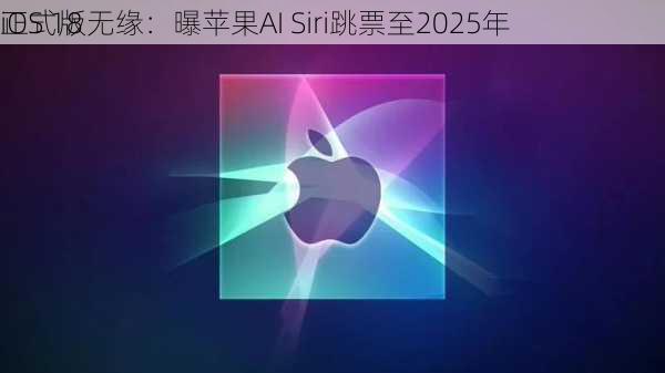 iOS 18
正式版无缘：曝苹果AI Siri跳票至2025年