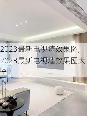 2023最新电视墙效果图,2023最新电视墙效果图大全