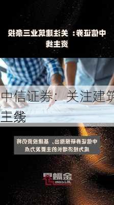 中信证券：关注建筑业三条
主线