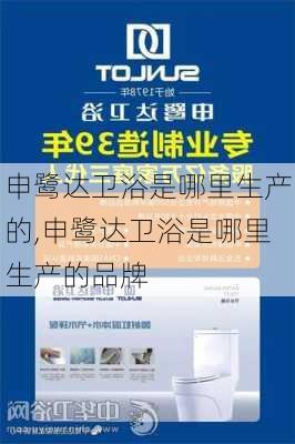 申鹭达卫浴是哪里生产的,申鹭达卫浴是哪里生产的品牌