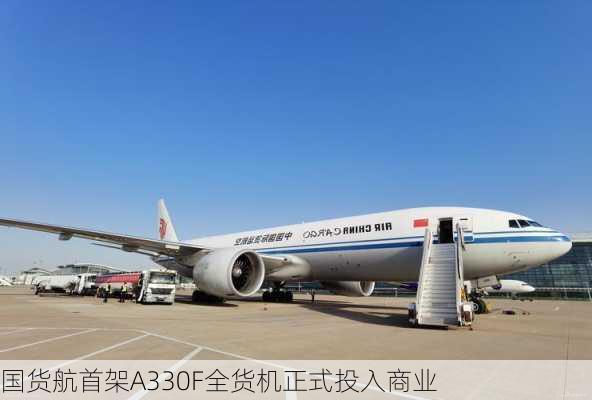 国货航首架A330F全货机正式投入商业
