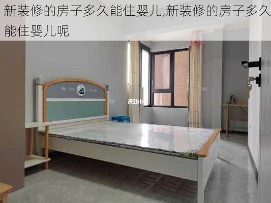 新装修的房子多久能住婴儿,新装修的房子多久能住婴儿呢