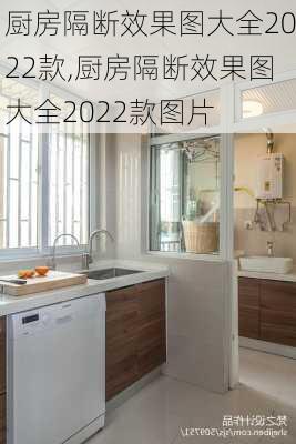 厨房隔断效果图大全2022款,厨房隔断效果图大全2022款图片