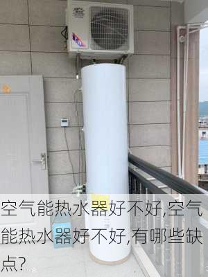 空气能热水器好不好,空气能热水器好不好,有哪些缺点?