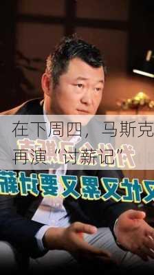 
在下周四，马斯克再演“讨薪记”