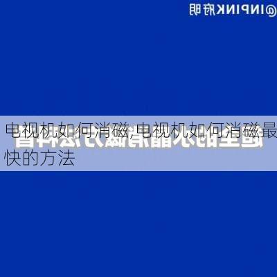 电视机如何消磁,电视机如何消磁最快的方法