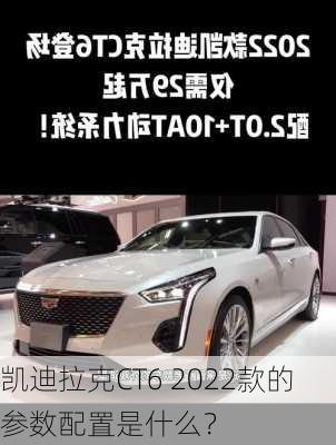 凯迪拉克CT6 2022款的参数配置是什么？