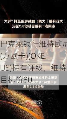 巴克莱银行维持欧尼克(万欧卡)(OKE.US)持有评级，维持目标价80
