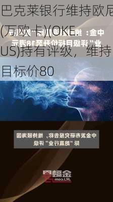 巴克莱银行维持欧尼克(万欧卡)(OKE.US)持有评级，维持目标价80
